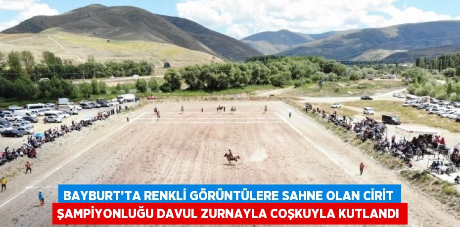 BAYBURT’TA RENKLİ GÖRÜNTÜLERE SAHNE OLAN CİRİT ŞAMPİYONLUĞU DAVUL ZURNAYLA COŞKUYLA KUTLANDI