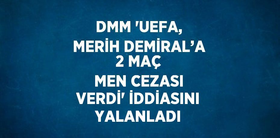 DMM 'UEFA, MERİH DEMİRAL’A 2 MAÇ MEN CEZASI VERDİ' İDDİASINI YALANLADI