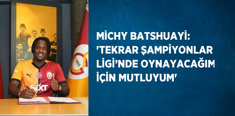 MİCHY BATSHUAYİ: 'TEKRAR ŞAMPİYONLAR LİGİ’NDE OYNAYACAĞIM İÇİN MUTLUYUM'