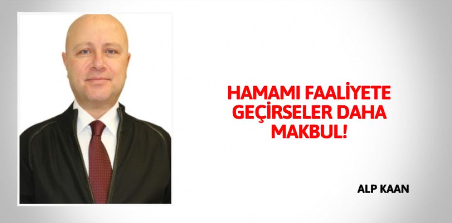 HAMAMI FAALİYETE GEÇİRSELER DAHA MAKBUL!