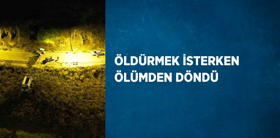 ÖLDÜRMEK İSTERKEN ÖLÜMDEN DÖNDÜ