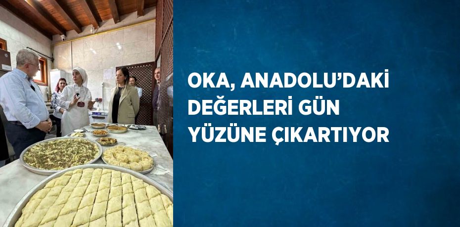 OKA, ANADOLU’DAKİ DEĞERLERİ GÜN YÜZÜNE ÇIKARTIYOR