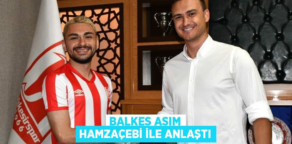 BALKES ASIM HAMZAÇEBİ İLE ANLAŞTI