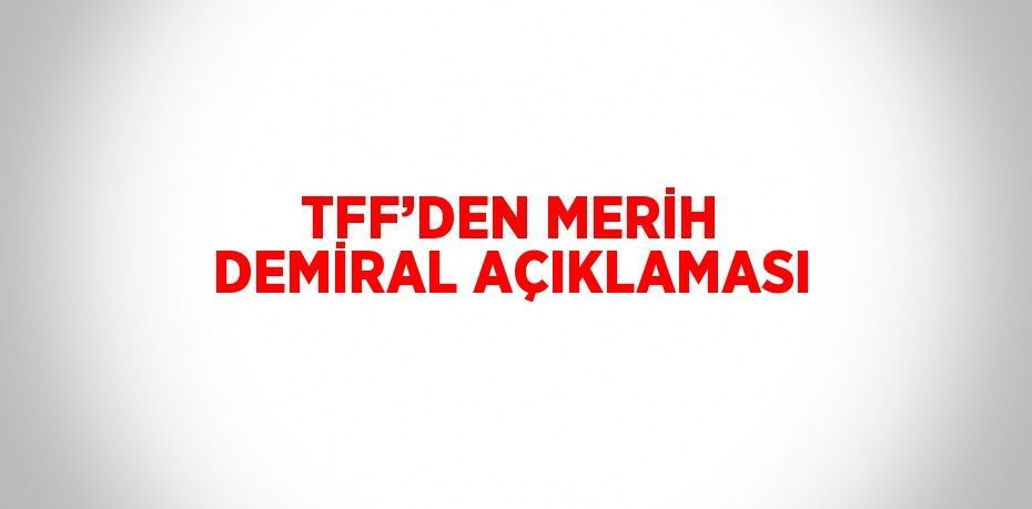 TFF’DEN MERİH DEMİRAL AÇIKLAMASI