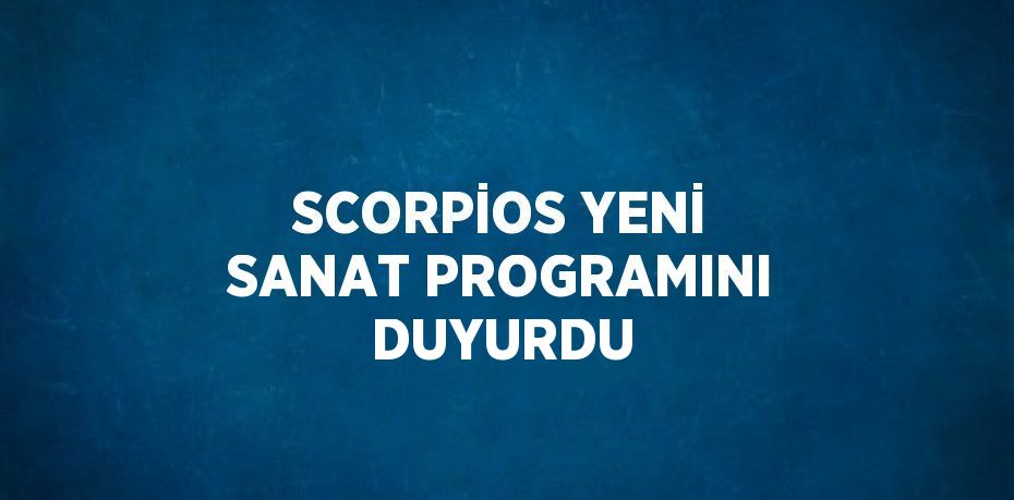 SCORPİOS YENİ SANAT PROGRAMINI DUYURDU