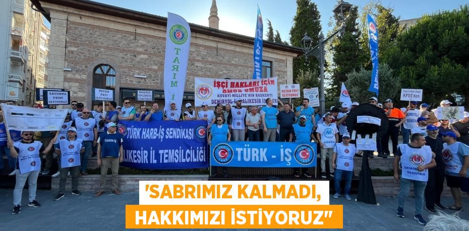 “SABRIMIZ KALMADI,  HAKKIMIZI İSTİYORUZ"