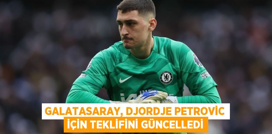 Galatasaray, Djordje Petrovic için teklifini güncelledi