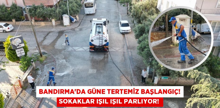 Bandırma'da Güne Tertemiz Başlangıç! Sokaklar Işıl Işıl Parlıyor!