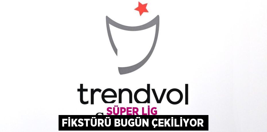 Süper Lig Fikstürü Bugün Çekiliyor