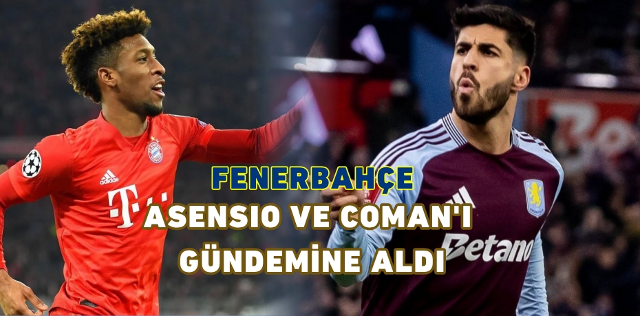 FENERBAHÇE, ASENSIO VE COMAN'I GÜNDEMİNE ALDI