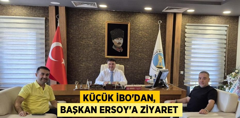 Küçük İbo’dan, Başkan Ersoy’a Ziyaret