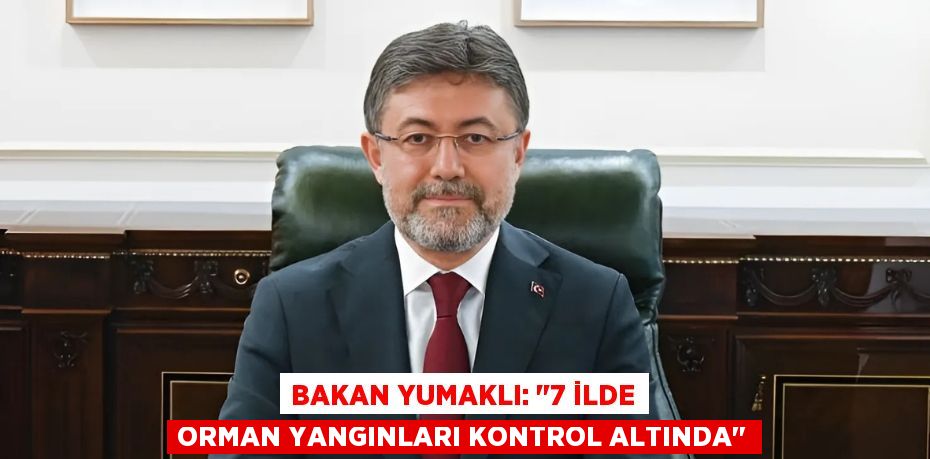 Bakan Yumaklı: "7 İlde Orman Yangınları Kontrol Altında"