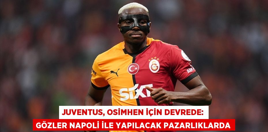 Juventus, Osimhen için devrede: Gözler Napoli ile yapılacak pazarlıklarda