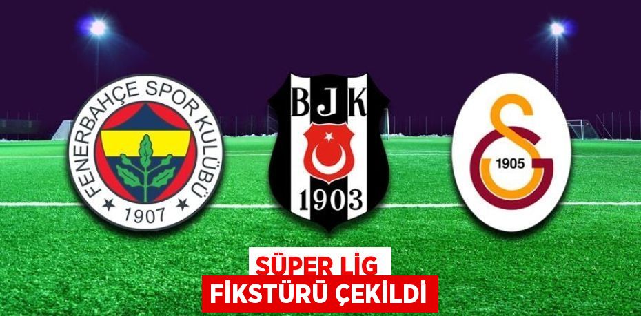 Süper Lig Fikstürü Çekildi