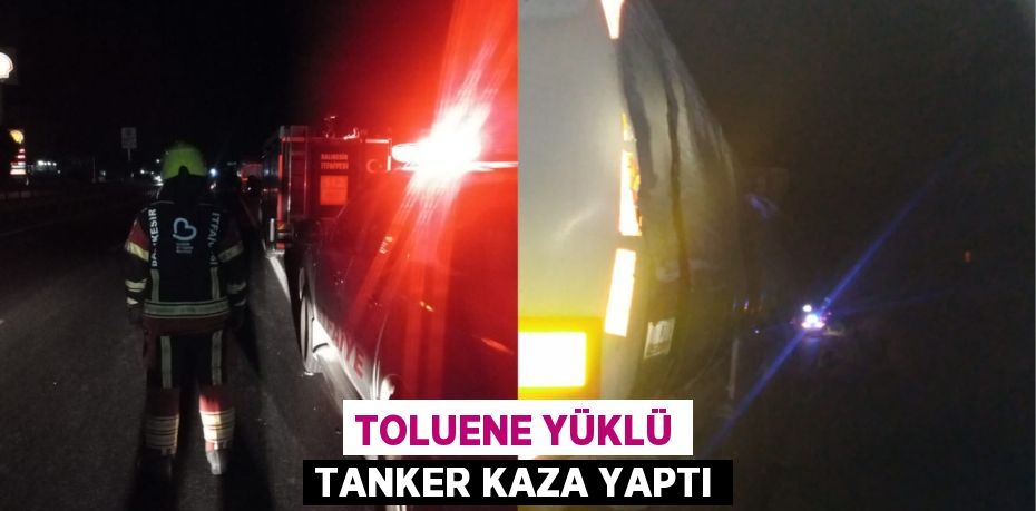 TOLUENE YÜKLÜ TANKER KAZA YAPTI