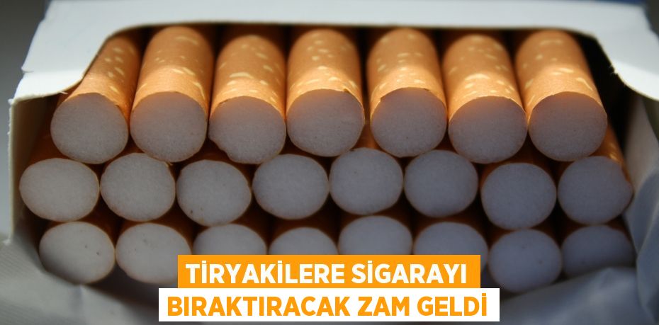 TİRYAKİLERE SİGARAYI BIRAKTIRACAK ZAM GELDİ