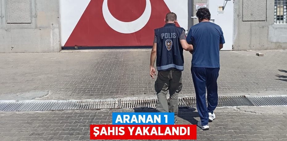 ARANAN 1 ŞAHIS YAKALANDI