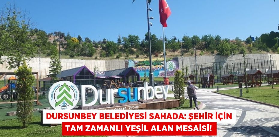 Dursunbey Belediyesi Sahada: Şehir İçin Tam Zamanlı Yeşil Alan Mesaisi!