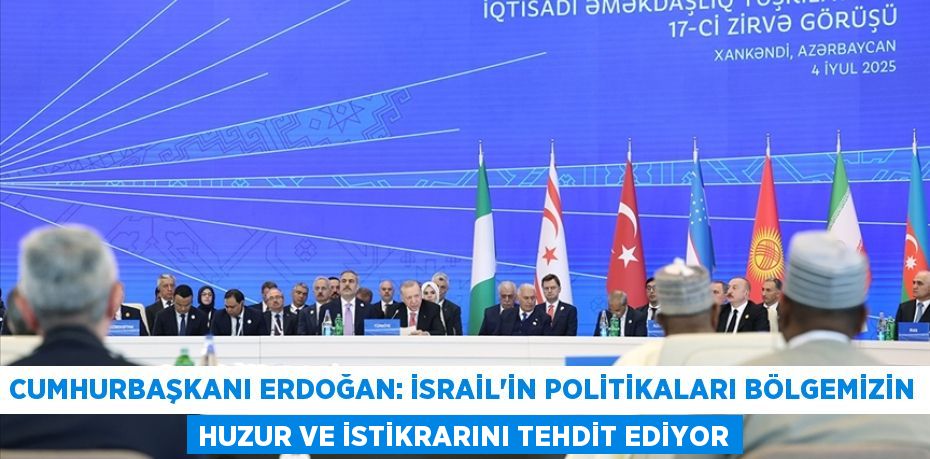 CUMHURBAŞKANI ERDOĞAN: İSRAİL'İN POLİTİKALARI BÖLGEMİZİN HUZUR VE İSTİKRARINI TEHDİT EDİYOR