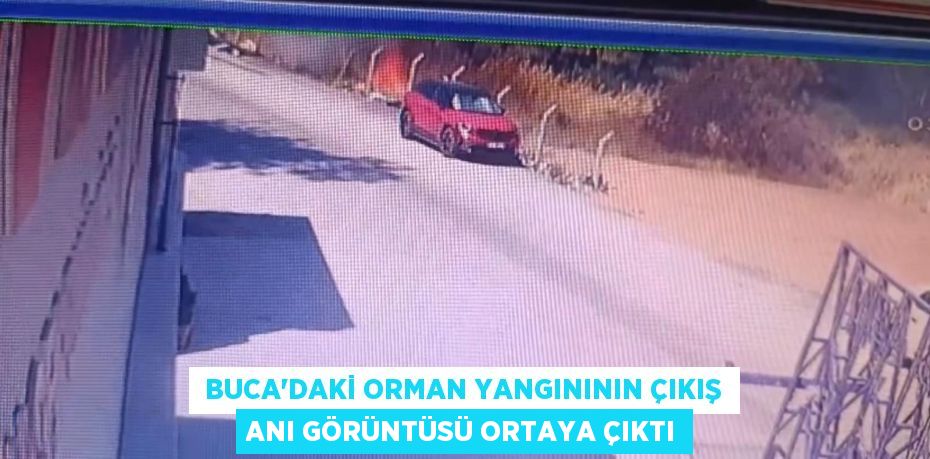  Buca'daki orman yangınının çıkış anı görüntüsü ortaya çıktı