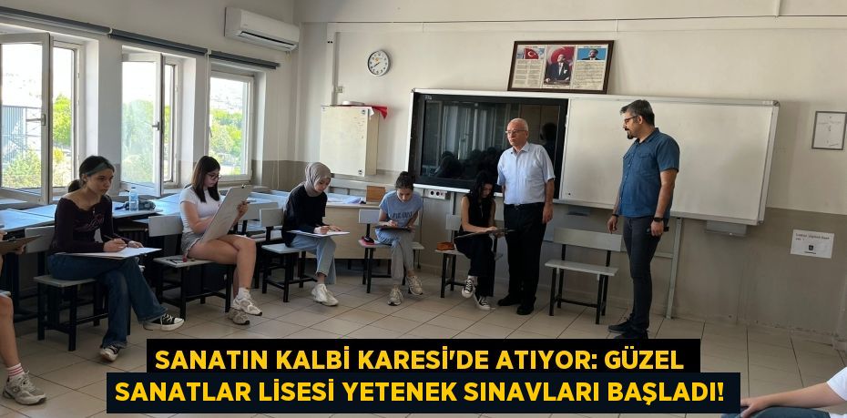 Sanatın Kalbi Karesi'de Atıyor: Güzel Sanatlar Lisesi Yetenek Sınavları Başladı!