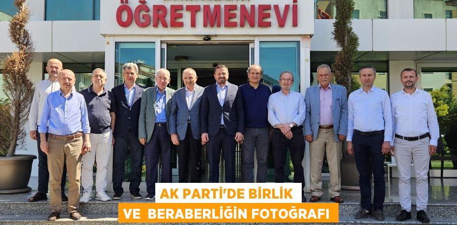 AK PARTİ’DE BİRLİK VE  BERABERLİĞİN FOTOĞRAFI