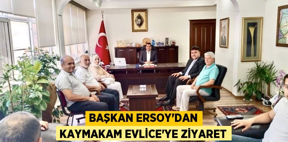 Başkan Ersoy’dan Kaymakam Evlice’ye Ziyaret