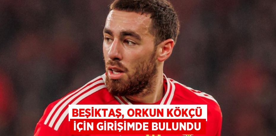 Beşiktaş, Orkun Kökçü İçin Girişimde Bulundu
