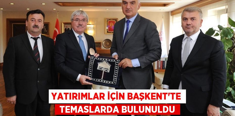 YATIRIMLAR İÇİN BAŞKENT'TE  TEMASLARDA BULUNULDU