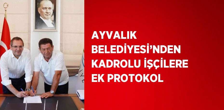 AYVALIK BELEDİYESİ’NDEN KADROLU İŞÇİLERE EK PROTOKOL