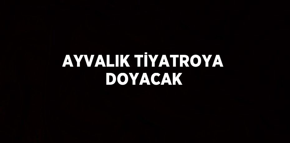 AYVALIK TİYATROYA DOYACAK