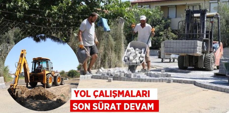 YOL ÇALIŞMALARI  SON SÜRAT DEVAM