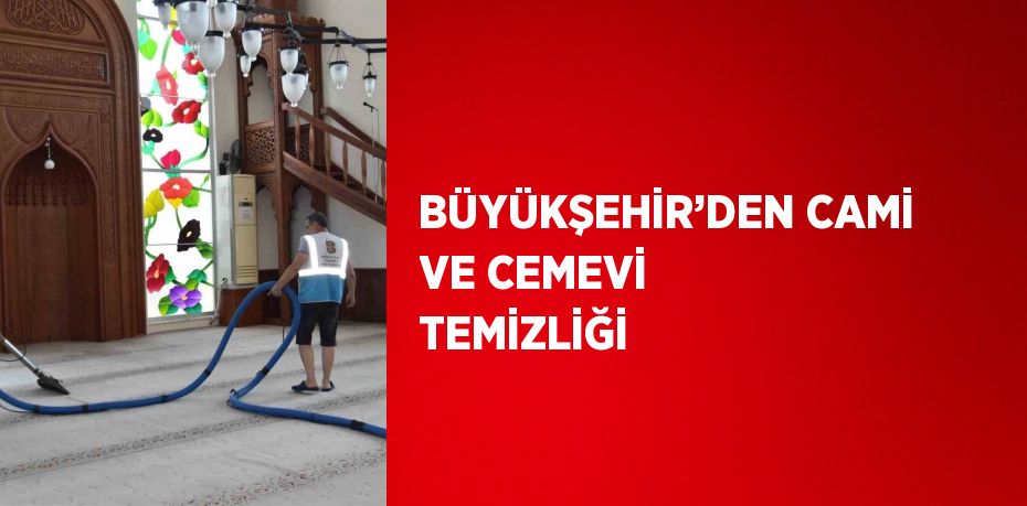 BÜYÜKŞEHİR’DEN CAMİ VE CEMEVİ TEMİZLİĞİ