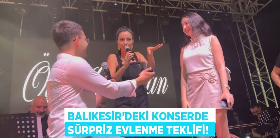 Balıkesir’deki konserde  sürpriz evlenme teklifi!