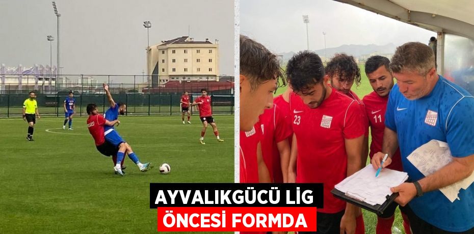 AYVALIKGÜCÜ LİG ÖNCESİ FORMDA