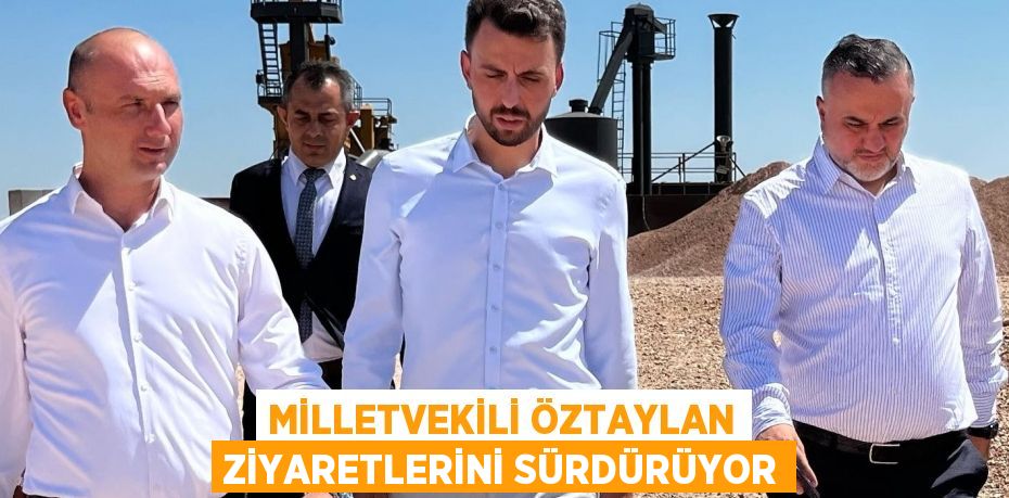 MİLLETVEKİLİ ÖZTAYLAN ZİYARETLERİNİ SÜRDÜRÜYOR