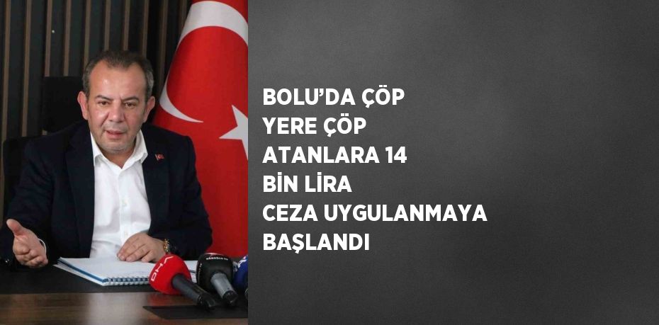 BOLU’DA ÇÖP YERE ÇÖP ATANLARA 14 BİN LİRA CEZA UYGULANMAYA BAŞLANDI