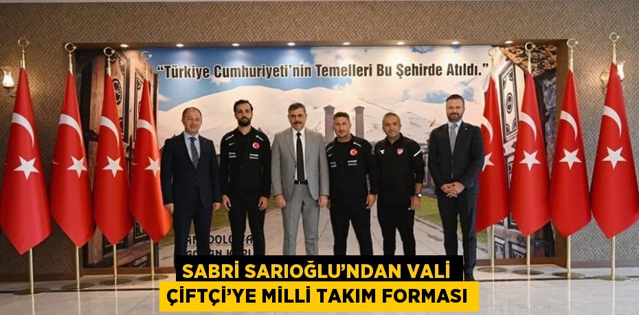 SABRİ SARIOĞLU’NDAN VALİ ÇİFTÇİ’YE MİLLİ TAKIM FORMASI