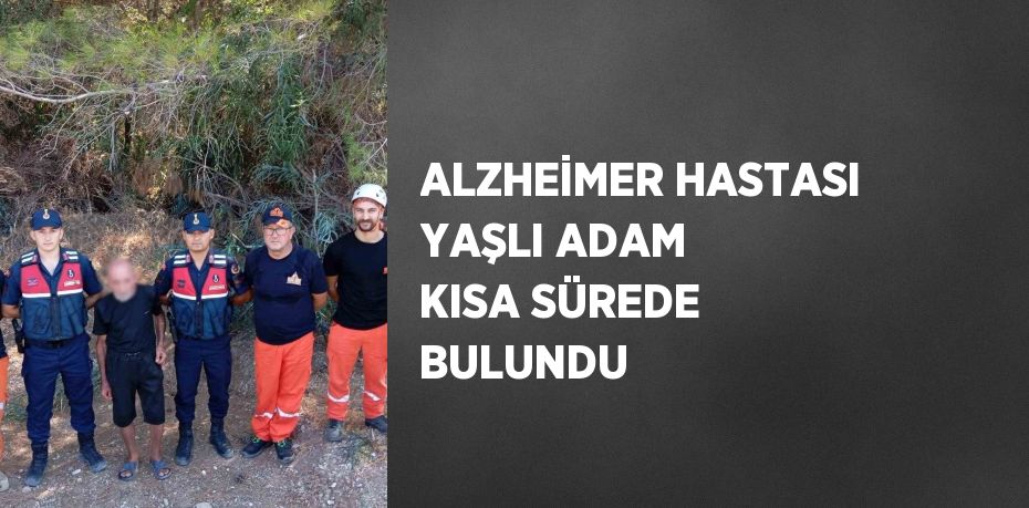 ALZHEİMER HASTASI YAŞLI ADAM KISA SÜREDE BULUNDU