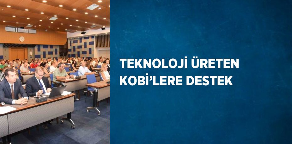 TEKNOLOJİ ÜRETEN KOBİ’LERE DESTEK