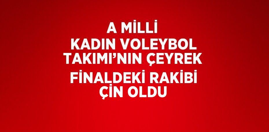 A MİLLİ KADIN VOLEYBOL TAKIMI’NIN ÇEYREK FİNALDEKİ RAKİBİ ÇİN OLDU