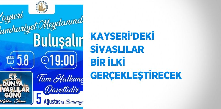 KAYSERİ’DEKİ SİVASLILAR BİR İLKİ GERÇEKLEŞTİRECEK