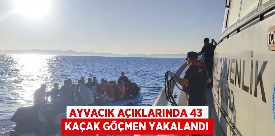 AYVACIK AÇIKLARINDA 43 KAÇAK GÖÇMEN YAKALANDI