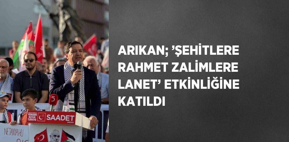 ARIKAN; ’ŞEHİTLERE RAHMET ZALİMLERE LANET’ ETKİNLİĞİNE KATILDI