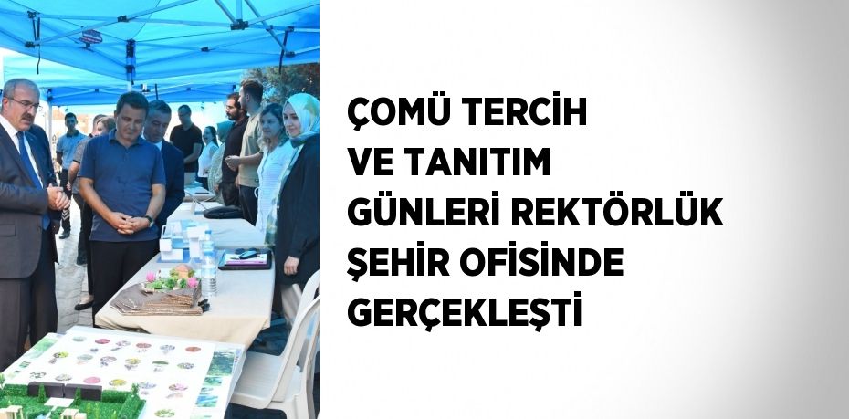 ÇOMÜ TERCİH VE TANITIM GÜNLERİ REKTÖRLÜK ŞEHİR OFİSİNDE GERÇEKLEŞTİ