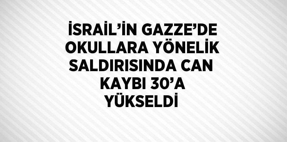 İSRAİL’İN GAZZE’DE OKULLARA YÖNELİK SALDIRISINDA CAN KAYBI 30’A YÜKSELDİ