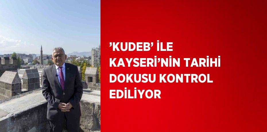 ’KUDEB’ İLE KAYSERİ’NİN TARİHİ DOKUSU KONTROL EDİLİYOR