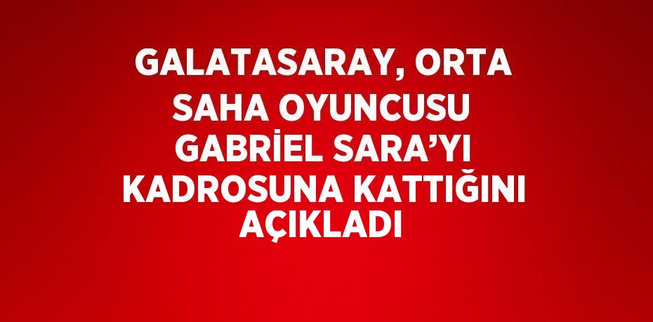 GALATASARAY, ORTA SAHA OYUNCUSU GABRİEL SARA’YI KADROSUNA KATTIĞINI AÇIKLADI