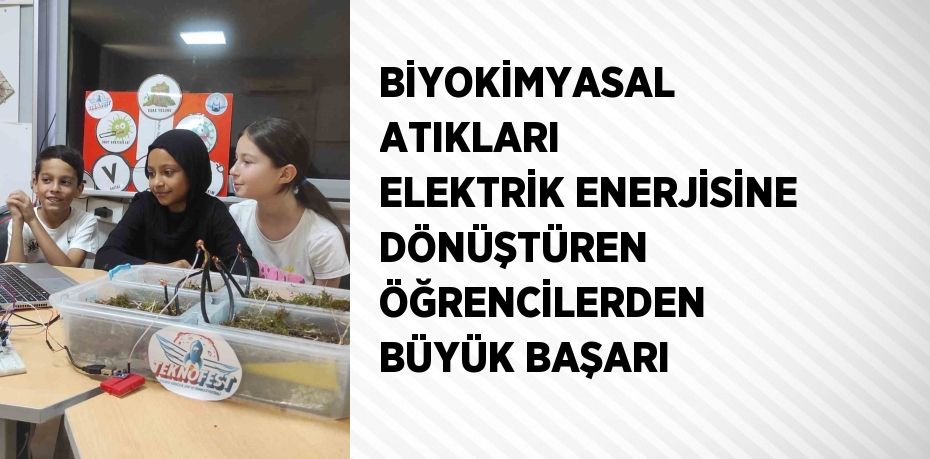 BİYOKİMYASAL ATIKLARI ELEKTRİK ENERJİSİNE DÖNÜŞTÜREN ÖĞRENCİLERDEN BÜYÜK BAŞARI