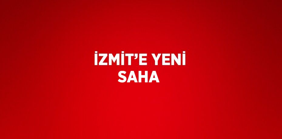 İZMİT’E YENİ SAHA